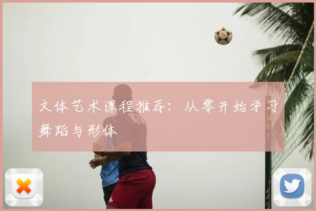 文体艺术课程推荐：从零开始学习舞蹈与形体