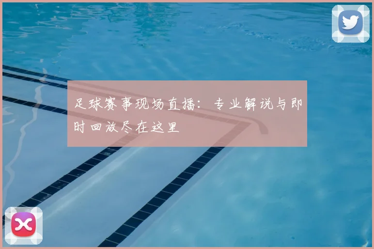 足球赛事现场直播：专业解说与即时回放尽在这里