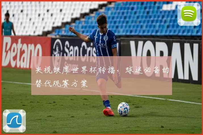 央视缺席世界杯转播，球迷必备的替代观赛方案